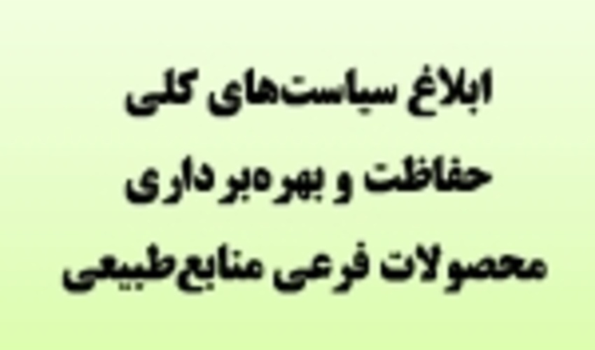 رییس سازمان جنگل‌ها سیاست‌های کلی حفاظت و بهره‌برداری از محصولات فرعی منابع‌طبیعی را ابلاغ کرد