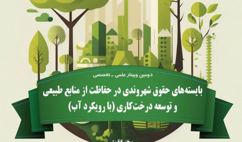 برگزاری دومین همایش علمی- تخصصی  "بایسته های حقوق شهروندی در حفاظت از منابع طبیعی و توسعه درختکاری با رویکرد آب"